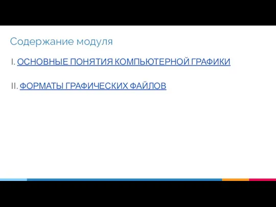 Содержание модуля I. ОСНОВНЫЕ ПОНЯТИЯ КОМПЬЮТЕРНОЙ ГРАФИКИ II. ФОРМАТЫ ГРАФИЧЕСКИХ ФАЙЛОВ