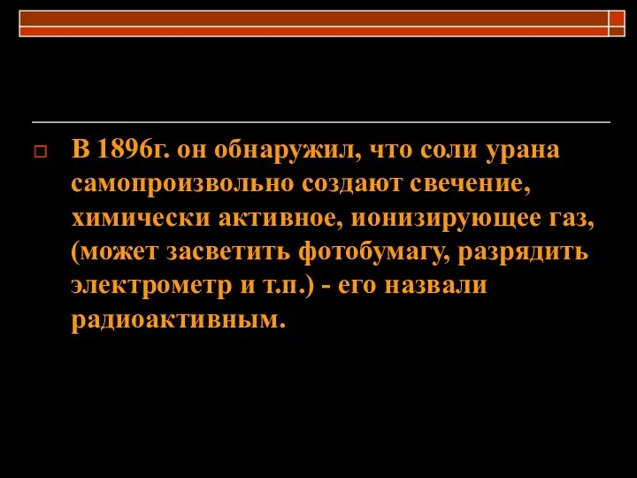 В 1896г. он обнаружил, что соли урана самопроизвольно создают свечение,