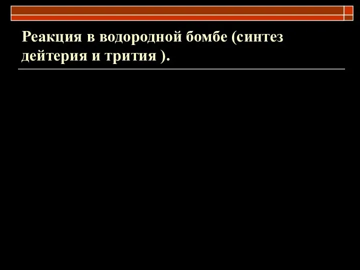 Реакция в водородной бомбе (синтез дейтерия и трития ).