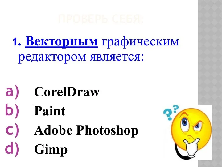 ПРОВЕРЬ СЕБЯ: 1. Векторным графическим редактором является: CorelDraw Paint Adobe Photoshop Gimp