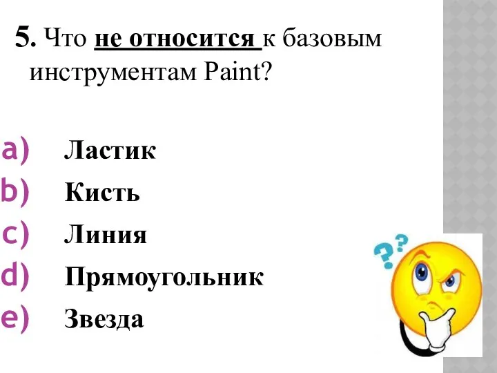 5. Что не относится к базовым инструментам Paint? Ластик Кисть Линия Прямоугольник Звезда