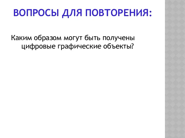 Каким образом могут быть получены цифровые графические объекты? ВОПРОСЫ ДЛЯ ПОВТОРЕНИЯ: