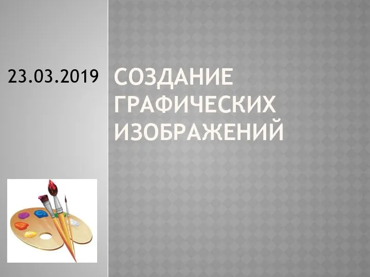 СОЗДАНИЕ ГРАФИЧЕСКИХ ИЗОБРАЖЕНИЙ 23.03.2019