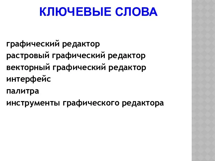 КЛЮЧЕВЫЕ СЛОВА графический редактор растровый графический редактор векторный графический редактор интерфейс палитра инструменты графического редактора