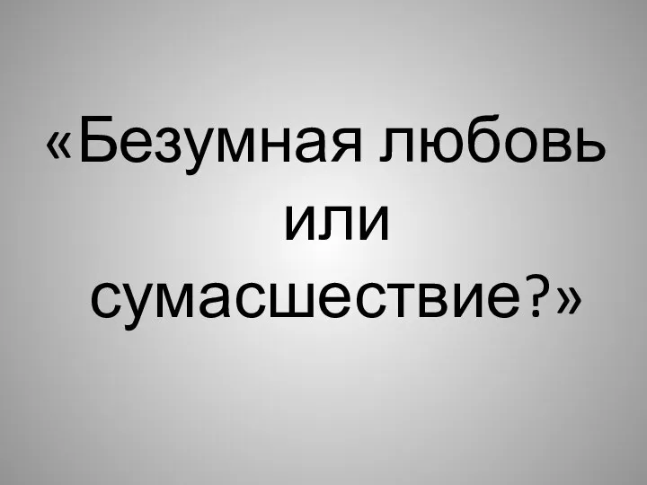 «Безумная любовь или сумасшествие?»