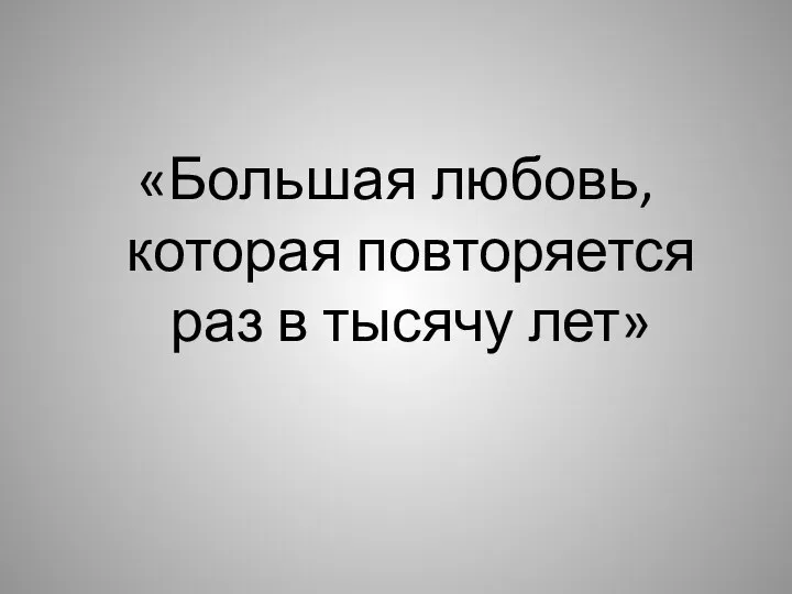 «Большая любовь, которая повторяется раз в тысячу лет»