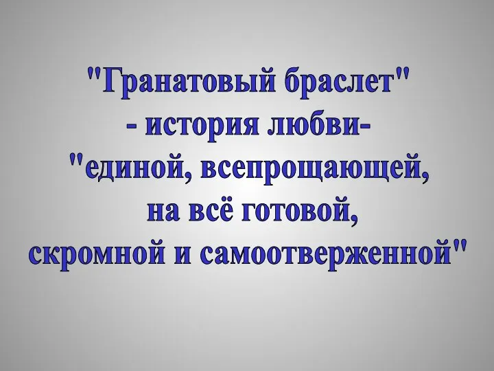 "Гранатовый браслет" - история любви- "единой, всепрощающей, на всё готовой, скромной и самоотверженной"