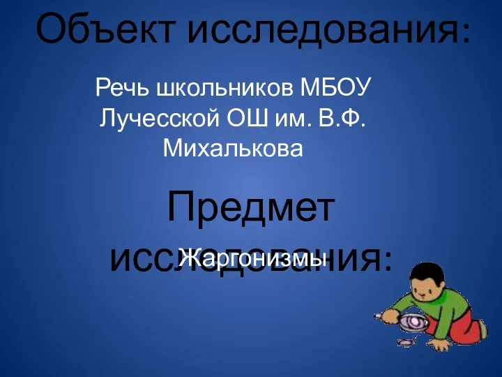 Объект исследования: Речь школьников МБОУ Лучесской ОШ им. В.Ф. Михалькова Предмет исследования: Жаргонизмы