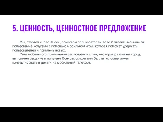 5. ЦЕННОСТЬ, ЦЕННОСТНОЕ ПРЕДЛОЖЕНИЕ Мы, стартап «ТелеПлюс», помогаем пользователям Теле