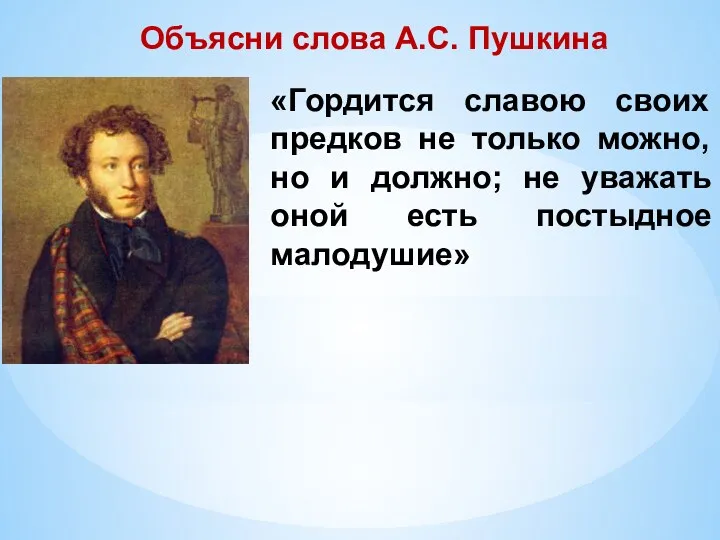 Объясни слова А.С. Пушкина «Гордится славою своих предков не только