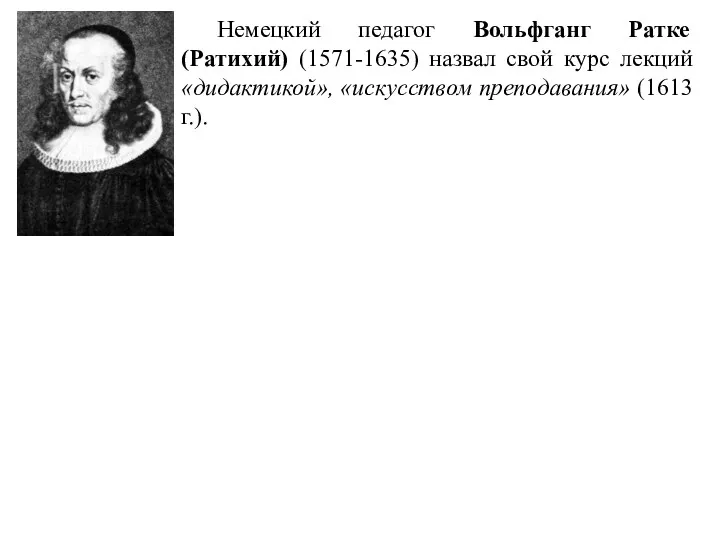 Немецкий педагог Вольфганг Ратке (Ратихий) (1571-1635) назвал свой курс лекций «дидактикой», «искусством преподавания» (1613 г.).