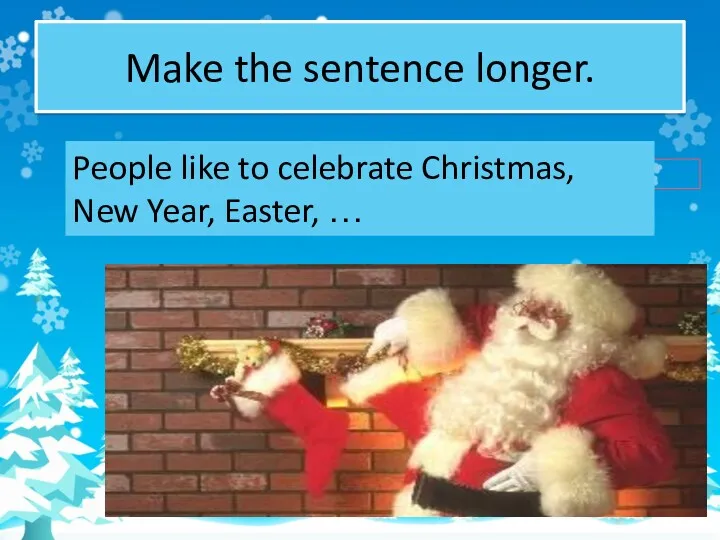 Make the sentence longer. People like to celebrate Christmas, New Year, Easter, …