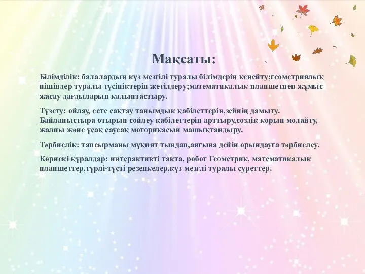 Мақсаты: Білімділік: балалардың күз мезгілі туралы білімдерің кеңейту;геометриялық пішіндер туралы