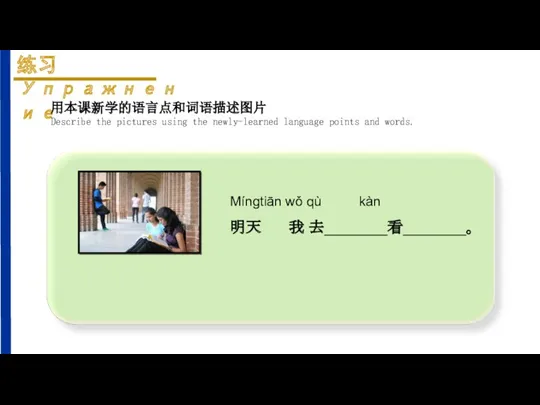 Mínɡtiān wǒ qù kàn 明天 我 去________看________。 用本课新学的语言点和词语描述图片 Describe the