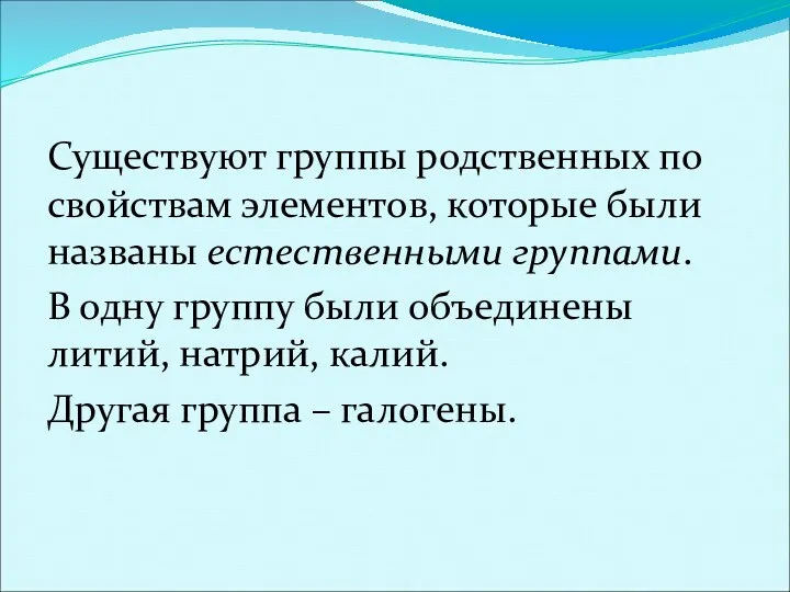 Существуют группы родственных по свойствам элементов, которые были названы естественными