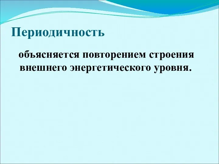 Периодичность объясняется повторением строения внешнего энергетического уровня.