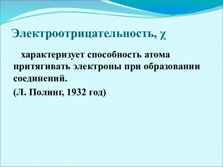 Электроотрицательность, χ характеризует способность атома притягивать электроны при образовании соединений. (Л. Полинг, 1932 год)