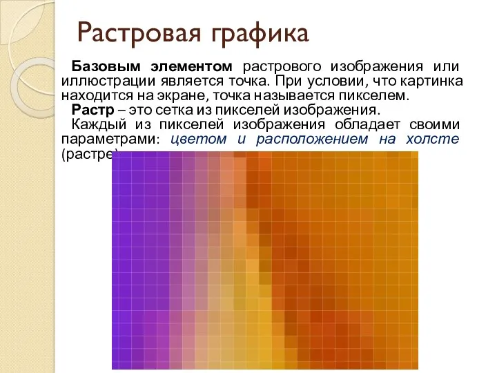 Растровая графика Базовым элементом растрового изображения или иллюстрации является точка.