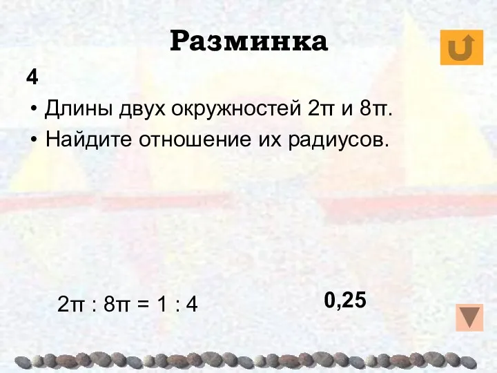 Разминка 4 Длины двух окружностей 2π и 8π. Найдите отношение