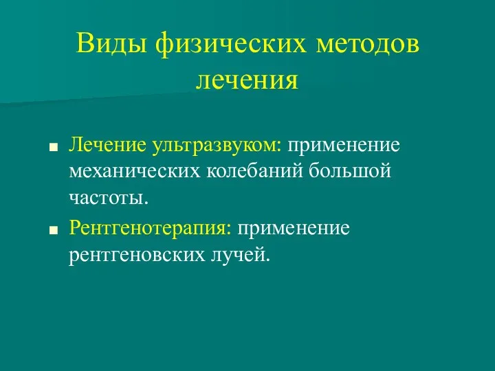 Виды физических методов лечения Лечение ультразвуком: применение механических колебаний большой частоты. Рентгенотерапия: применение рентгеновских лучей.