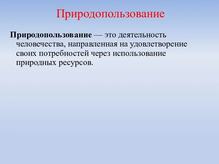 Природопользование — это деятельность человечества, направленная на удовлетворение своих потребностей через использование природных ресурсов. Природопользование