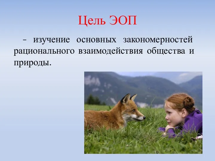 – изучение основных закономерностей рационального взаимодействия общества и природы. Цель ЭОП