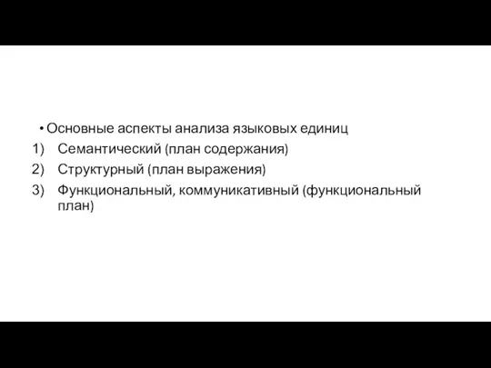 Основные аспекты анализа языковых единиц Семантический (план содержания) Структурный (план выражения) Функциональный, коммуникативный (функциональный план)