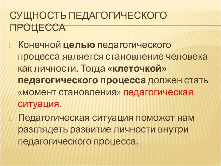 СУЩНОСТЬ ПЕДАГОГИЧЕСКОГО ПРОЦЕССА Конечной целью педагогического процесса является становление человека