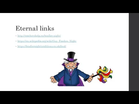 Eternal links http://teachershelp.ru/bonfire-night/ https://en.wikipedia.org/wiki/Guy_Fawkes_Night https://bonfirenighttraditions.co.uk/food/