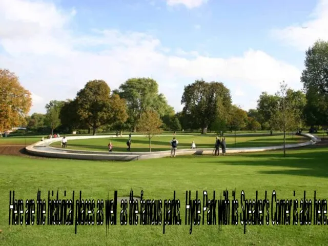 Here are the historical places as well as the famous parks. Hyde Park