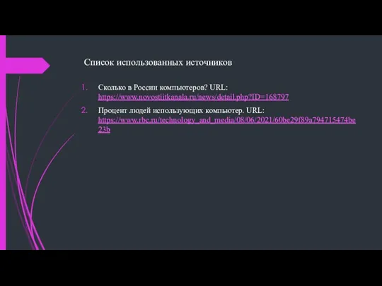 Список использованных источников Сколько в России компьютеров? URL: https://www.novostiitkanala.ru/news/detail.php?ID=168797 Процент людей использующих компьютер. URL: https://www.rbc.ru/technology_and_media/08/06/2021/60be29f89a794715474be23b