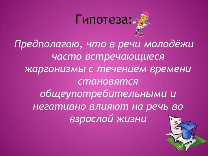 Гипотеза: Предполагаю, что в речи молодёжи часто встречающиеся жаргонизмы с