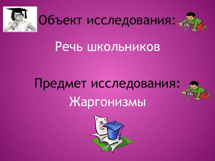 Объект исследования: Речь школьников Предмет исследования: Жаргонизмы