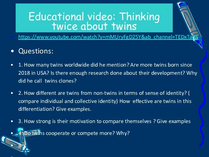 Educational video: Thinking twice about twins https://www.youtube.com/watch?v=mMUryFgD25Y&ab_channel=TEDxTalks Questions: 1. How