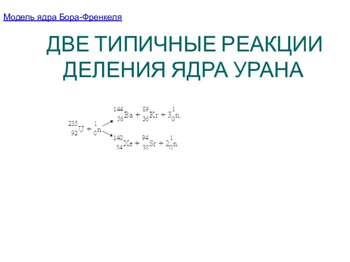 ДВЕ ТИПИЧНЫЕ РЕАКЦИИ ДЕЛЕНИЯ ЯДРА УРАНА Модель ядра Бора-Френкеля