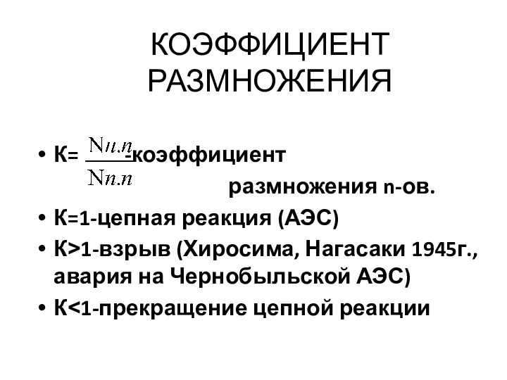 КОЭФФИЦИЕНТ РАЗМНОЖЕНИЯ К= -коэффициент размножения n-ов. К=1-цепная реакция (АЭС) К˃1-взрыв