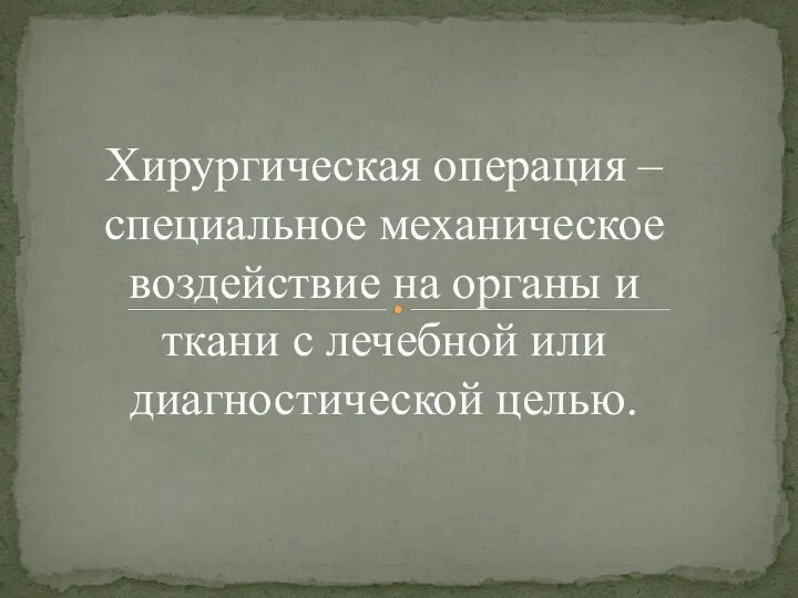 Хирургическая операция – специальное механическое воздействие на органы и ткани с лечебной или диагностической целью.