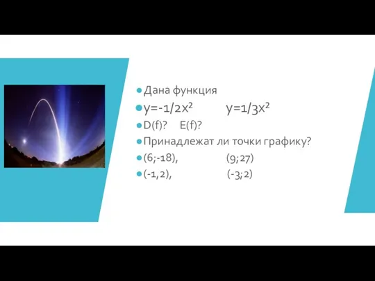 Дана функция у=-1/2х² у=1/3х² D(f)? E(f)? Принадлежат ли точки графику? (6;-18), (9;27) (-1,2), (-3;2)