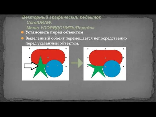 Векторный графический редактор CorelDRAW. Меню УПОРЯДОЧИТЬ/Порядок Установить перед объектом Выделенный объект перемещается непосредственно перед указанным объектом.