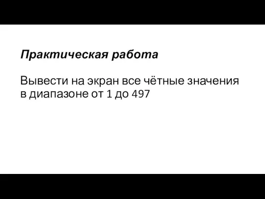 Практическая работа Вывести на экран все чётные значения в диапазоне от 1 до 497