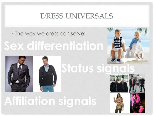 DRESS UNIVERSALS The way we dress can serve: Sex differentiation Status signals Affiliation signals