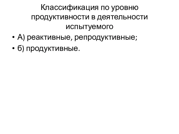 Классификация по уровню продуктивности в деятельности испытуемого А) реактивные, репродуктивные; б) продуктивные.