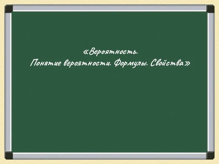 «Вероятность. Понятие вероятности. Формулы. Свойства»