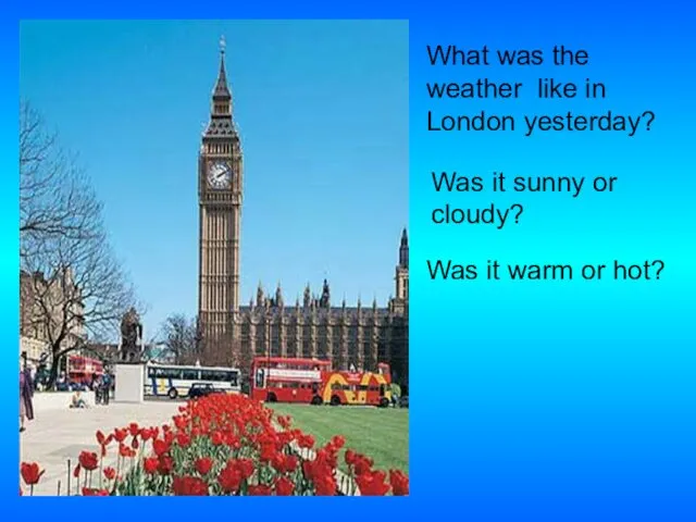 What was the weather like in London yesterday? Was it