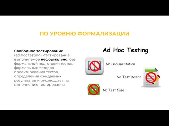 ПО УРОВНЮ ФОРМАЛИЗАЦИИ Свободное тестирование (ad hoc testing) -тестирование, выполняемое неформально: без формальной