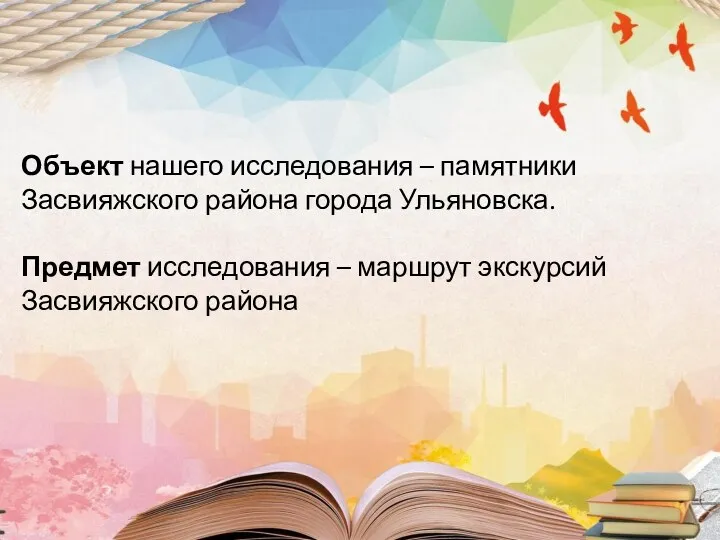 Объект нашего исследования – памятники Засвияжского района города Ульяновска. Предмет исследования – маршрут экскурсий Засвияжского района