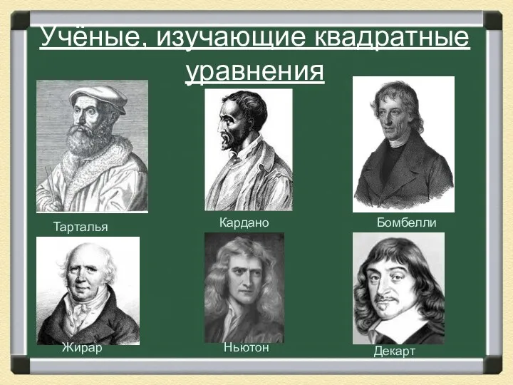 Учёные, изучающие квадратные уравнения Тарталья Кардано Бомбелли Жирар Ньютон Декарт