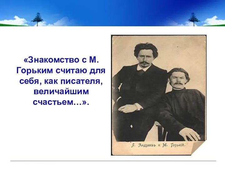 «Знакомство с М.Горьким считаю для себя, как писателя, величайшим счастьем…».