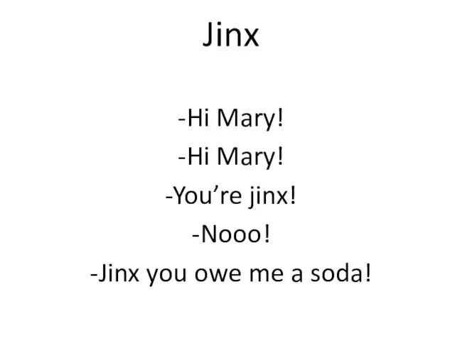 Jinx -Hi Mary! -Hi Mary! -You’re jinx! -Nooo! -Jinx you owe me a soda!