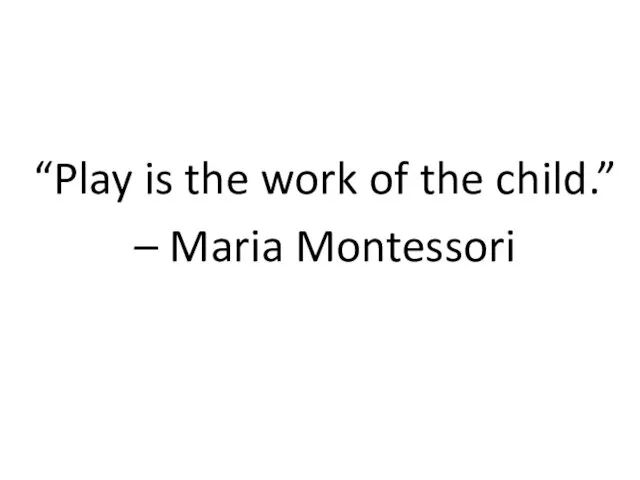 “Play is the work of the child.” – Maria Montessori